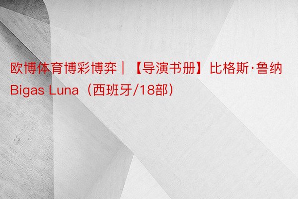 欧博体育博彩博弈 | 【导演书册】比格斯·鲁纳 Bigas Luna（西班牙/18部）