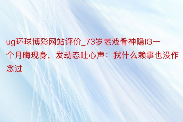 ug环球博彩网站评价_73岁老戏骨神隐IG一个月晦现身，发动态吐心声：我什么赖事也没作念过