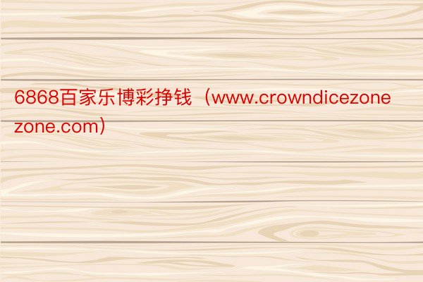 6868百家乐博彩挣钱（www.crowndicezonezone.com）