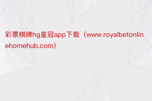 彩票棋牌hg皇冠app下载（www.royalbetonlinehomehub.com）