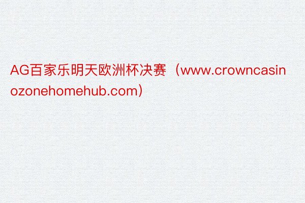 AG百家乐明天欧洲杯决赛（www.crowncasinozonehomehub.com）