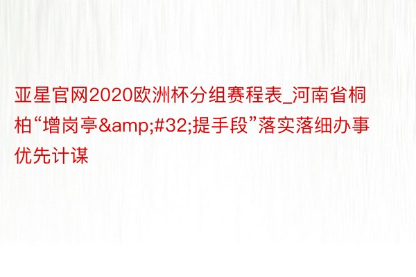 亚星官网2020欧洲杯分组赛程表_河南省桐柏“增岗亭&#32;提手段”落实落细办事优先计谋