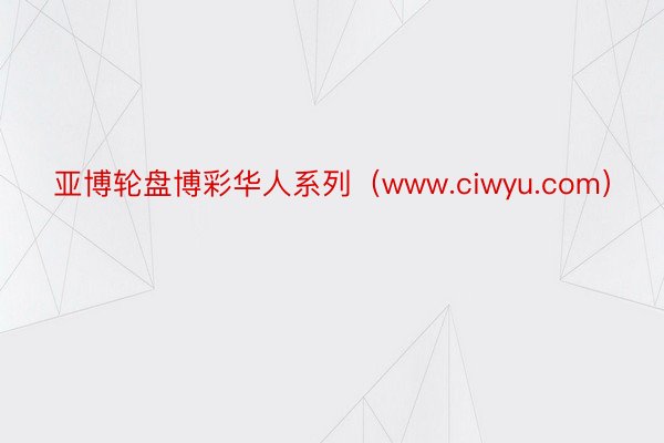 亚博轮盘博彩华人系列（www.ciwyu.com）