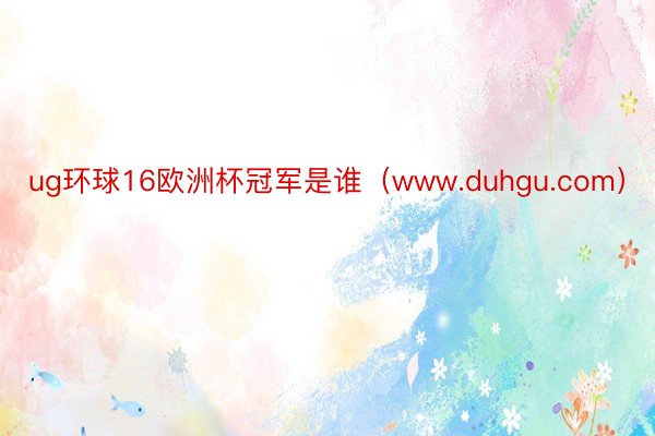 ug环球16欧洲杯冠军是谁（www.duhgu.com）