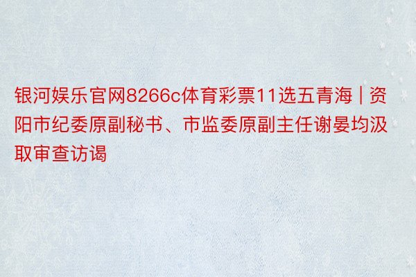 银河娱乐官网8266c体育彩票11选五青海 | 资阳市纪委原副秘书、市监委原副主任谢晏均汲取审查访谒