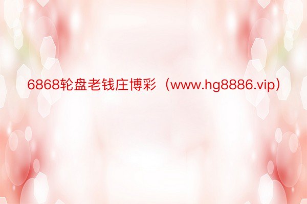 6868轮盘老钱庄博彩（www.hg8886.vip）