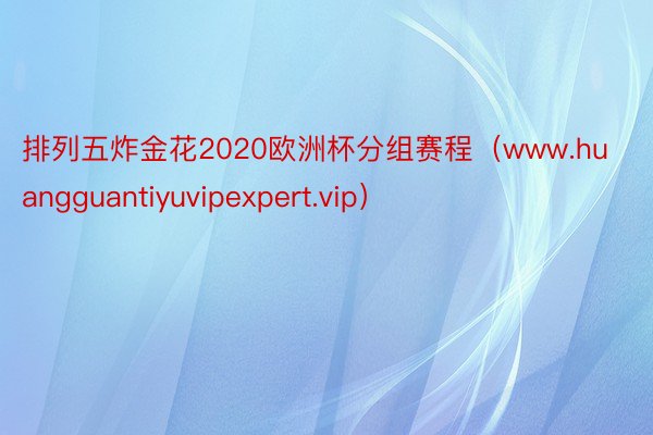 排列五炸金花2020欧洲杯分组赛程（www.huangguantiyuvipexpert.vip）