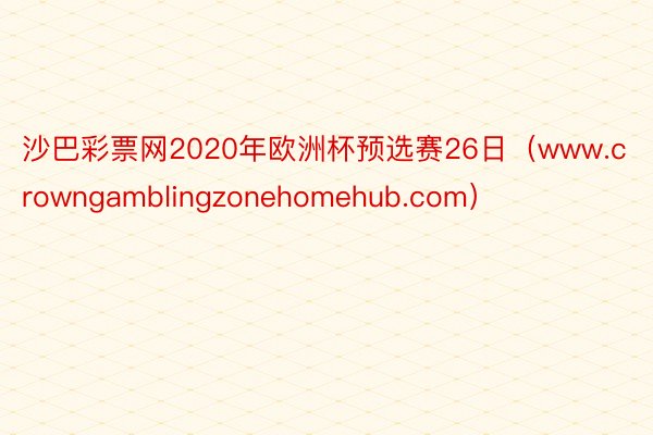 沙巴彩票网2020年欧洲杯预选赛26日（www.crowngamblingzonehomehub.com）