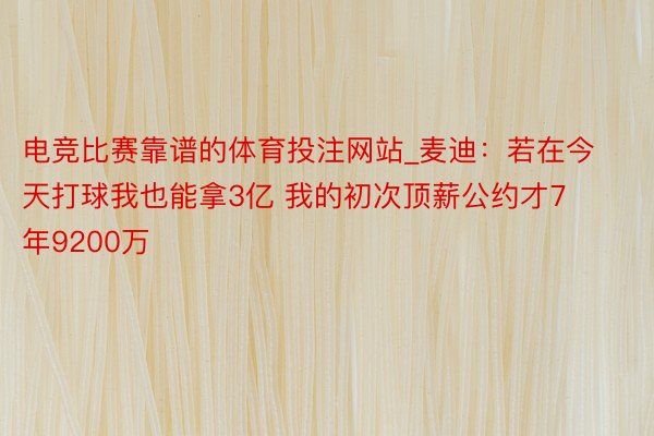 电竞比赛靠谱的体育投注网站_麦迪：若在今天打球我也能拿3亿 我的初次顶薪公约才7年9200万