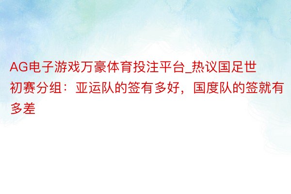 AG电子游戏万豪体育投注平台_热议国足世初赛分组：亚运队的签有多好，国度队的签就有多差