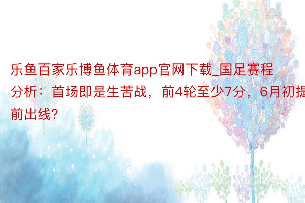 乐鱼百家乐博鱼体育app官网下载_国足赛程分析：首场即是生苦战，前4轮至少7分，6月初提前出线？