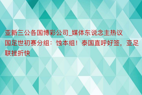 亚新三公各国博彩公司_媒体东说念主热议国足世初赛分组：蚀本组！泰国直呼好签，亚足联挫折快