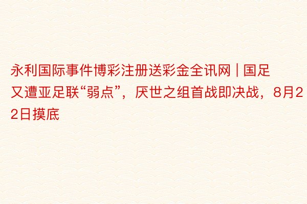 永利国际事件博彩注册送彩金全讯网 | 国足又遭亚足联“弱点”，厌世之组首战即决战，8月22日摸底