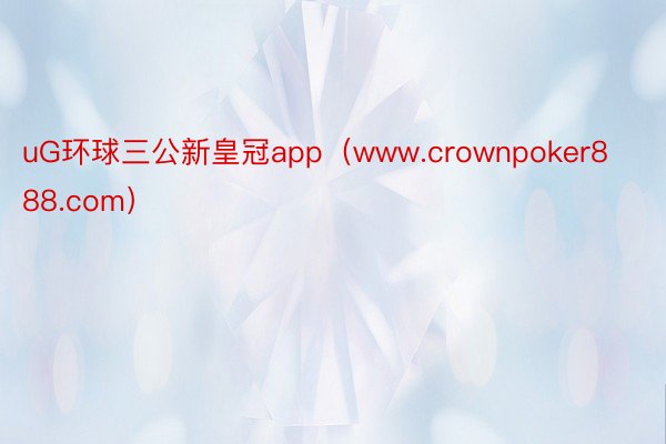 uG环球三公新皇冠app（www.crownpoker888.com）