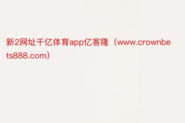 新2网址千亿体育app亿客隆（www.crownbets888.com）