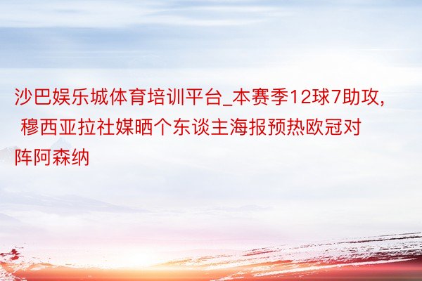 沙巴娱乐城体育培训平台_本赛季12球7助攻, 穆西亚拉社媒晒个东谈主海报预热欧冠对阵阿森纳