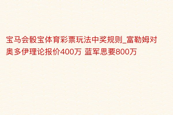 宝马会骰宝体育彩票玩法中奖规则_富勒姆对奥多伊理论报价400万 蓝军思要800万