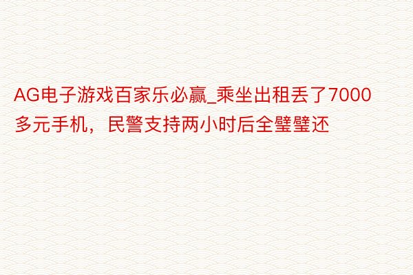 AG电子游戏百家乐必赢_乘坐出租丢了7000多元手机，民警支持两小时后全璧璧还