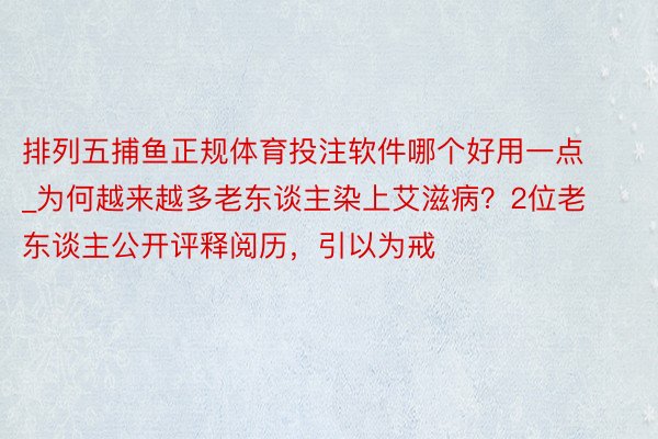 排列五捕鱼正规体育投注软件哪个好用一点_为何越来越多老东谈主染上艾滋病？2位老东谈主公开评释阅历，引以为戒