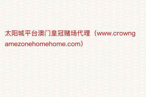 太阳城平台澳门皇冠赌场代理（www.crowngamezonehomehome.com）