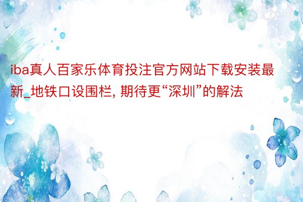 iba真人百家乐体育投注官方网站下载安装最新_地铁口设围栏, 期待更“深圳”的解法