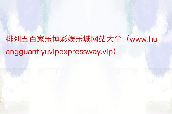 排列五百家乐博彩娱乐城网站大全（www.huangguantiyuvipexpressway.vip）