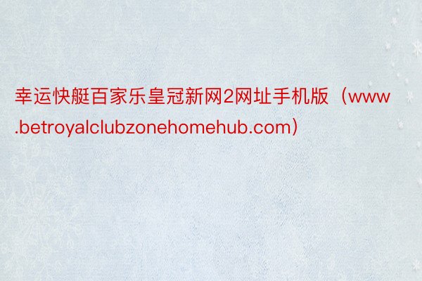 幸运快艇百家乐皇冠新网2网址手机版（www.betroyalclubzonehomehub.com）