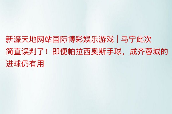 新濠天地网站国际博彩娱乐游戏 | 马宁此次简直误判了！即便帕拉西奥斯手球，成齐蓉城的进球仍有用