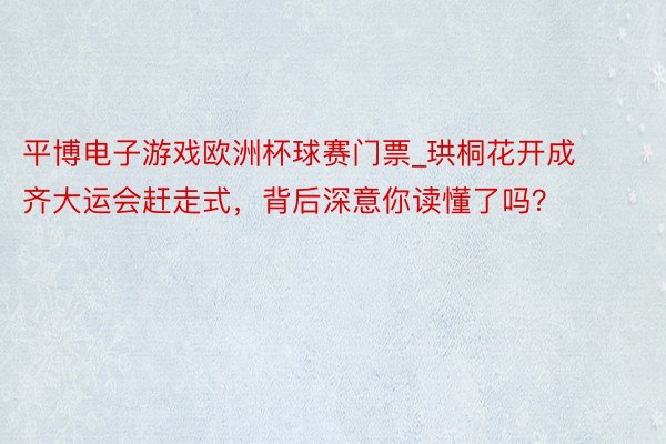 平博电子游戏欧洲杯球赛门票_珙桐花开成齐大运会赶走式，背后深意你读懂了吗？