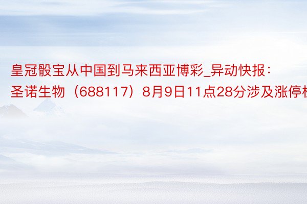 皇冠骰宝从中国到马来西亚博彩_异动快报：圣诺生物（688117）8月9日11点28分涉及涨停板