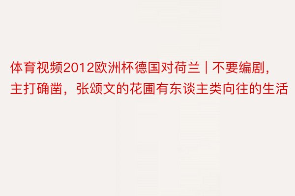 体育视频2012欧洲杯德国对荷兰 | 不要编剧，主打确凿，张颂文的花圃有东谈主类向往的生活