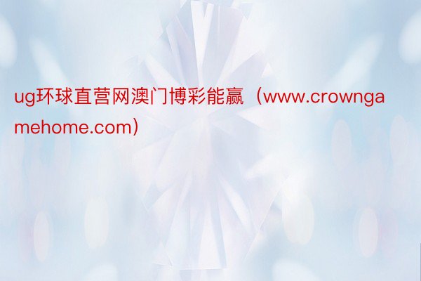 ug环球直营网澳门博彩能赢（www.crowngamehome.com）