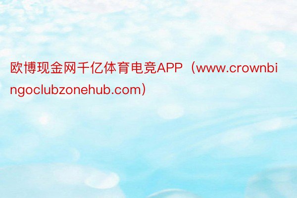 欧博现金网千亿体育电竞APP（www.crownbingoclubzonehub.com）