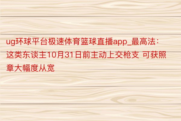 ug环球平台极速体育篮球直播app_最高法：这类东谈主10月31日前主动上交枪支 可获照章大幅度从宽