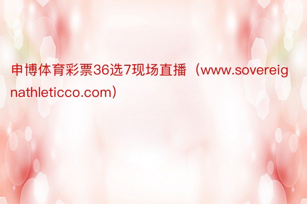 申博体育彩票36选7现场直播（www.sovereignathleticco.com）