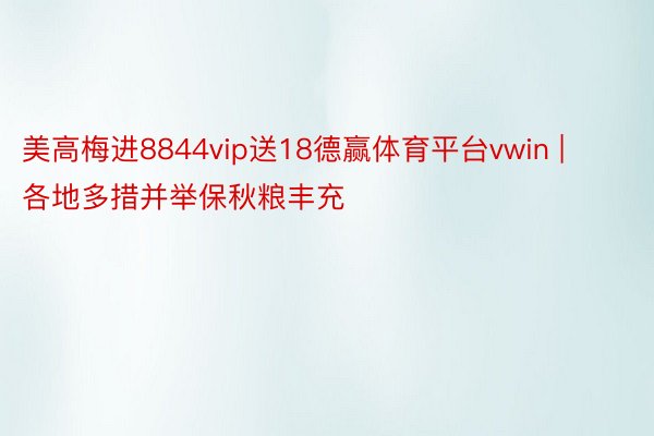 美高梅进8844vip送18德赢体育平台vwin | 各地多措并举保秋粮丰充