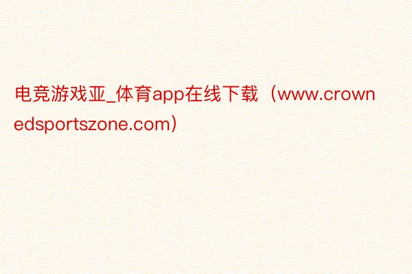 电竞游戏亚_体育app在线下载（www.crownedsportszone.com）