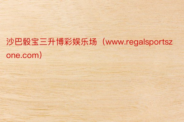 沙巴骰宝三升博彩娱乐场（www.regalsportszone.com）