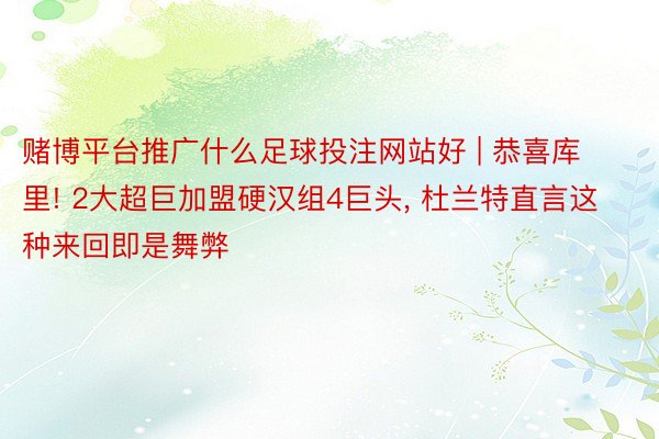 赌博平台推广什么足球投注网站好 | 恭喜库里! 2大超巨加盟硬汉组4巨头, 杜兰特直言这种来回即是舞弊