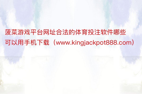 菠菜游戏平台网址合法的体育投注软件哪些可以用手机下载（www.kingjackpot888.com）