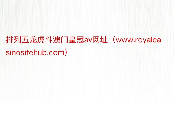 排列五龙虎斗澳门皇冠av网址（www.royalcasinositehub.com）