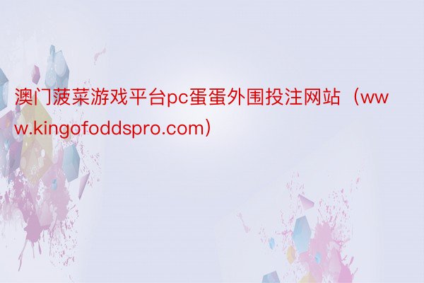 澳门菠菜游戏平台pc蛋蛋外围投注网站（www.kingofoddspro.com）