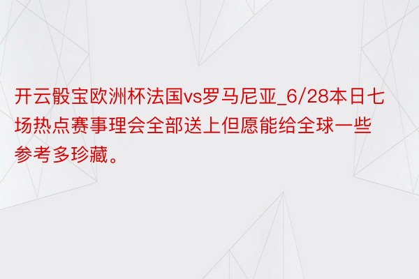 开云骰宝欧洲杯法国vs罗马尼亚_6/28本日七场热点赛事理会全部送上但愿能给全球一些参考多珍藏。