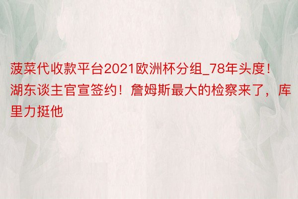 菠菜代收款平台2021欧洲杯分组_78年头度！湖东谈主官宣签约！詹姆斯最大的检察来了，库里力挺他