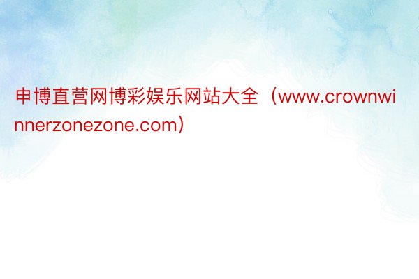 申博直营网博彩娱乐网站大全（www.crownwinnerzonezone.com）