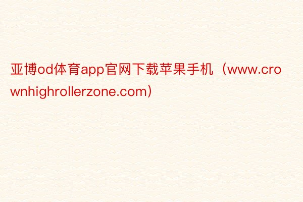 亚博od体育app官网下载苹果手机（www.crownhighrollerzone.com）