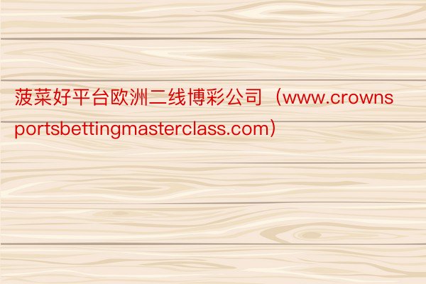 菠菜好平台欧洲二线博彩公司（www.crownsportsbettingmasterclass.com）