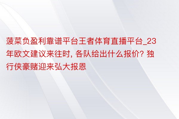 菠菜负盈利靠谱平台王者体育直播平台_23年欧文建议来往时, 各队给出什么报价? 独行侠豪赌迎来弘大报恩