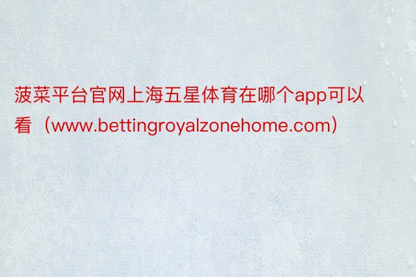 菠菜平台官网上海五星体育在哪个app可以看（www.bettingroyalzonehome.com）