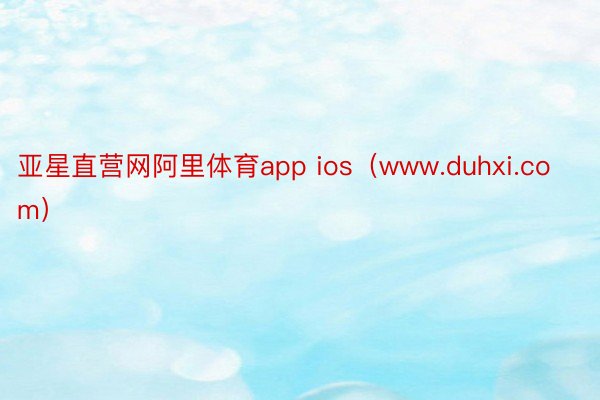 亚星直营网阿里体育app ios（www.duhxi.com）